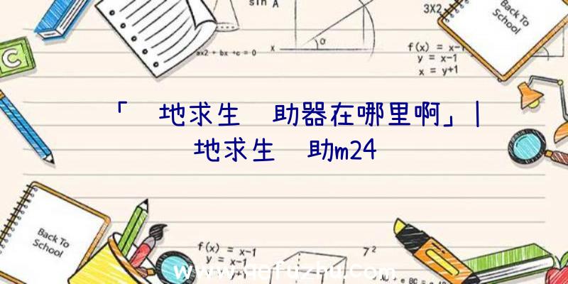 「绝地求生辅助器在哪里啊」|绝地求生辅助m24